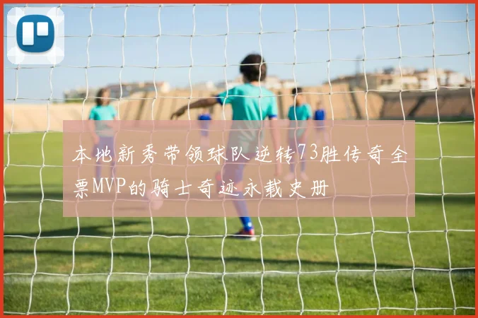 本地新秀带领球队逆转73胜传奇全票MVP的骑士奇迹永载史册
