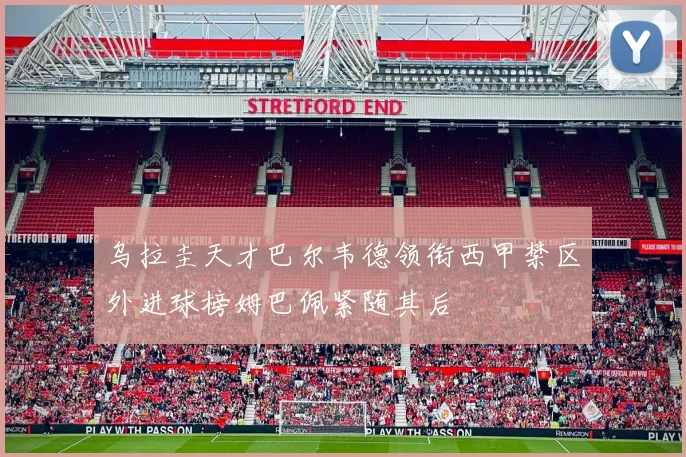 乌拉圭天才巴尔韦德领衔西甲禁区外进球榜姆巴佩紧随其后