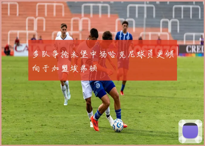 多队争抢米堡中场哈克尼球员更倾向于加盟埃弗顿