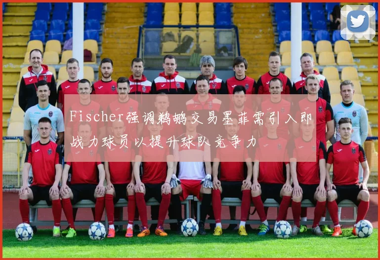 Fischer强调鹈鹕交易墨菲需引入即战力球员以提升球队竞争力