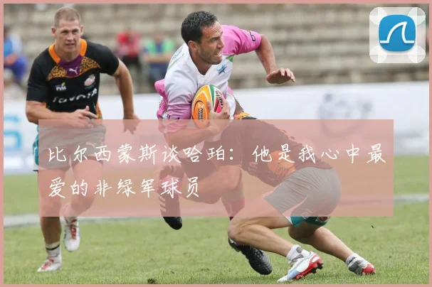 比尔西蒙斯谈哈珀：他是我心中最爱的非绿军球员