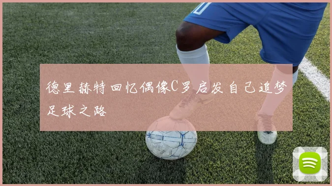 德里赫特回忆偶像C罗启发自己追梦足球之路