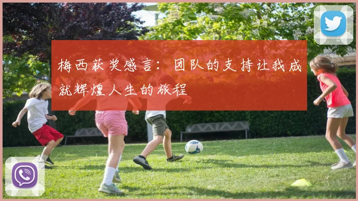 梅西获奖感言：团队的支持让我成就辉煌人生的旅程