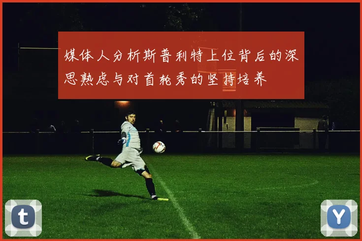 媒体人分析斯普利特上位背后的深思熟虑与对首轮秀的坚持培养