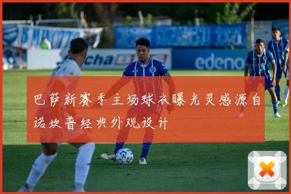 巴萨新赛季主场球衣曝光灵感源自诺坎普经典外观设计