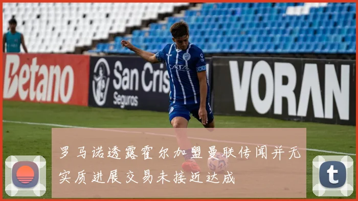 罗马诺透露霍尔加盟曼联传闻并无实质进展交易未接近达成