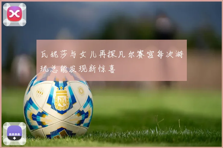 瓦妮莎与女儿再探凡尔赛宫每次游玩总能发现新惊喜