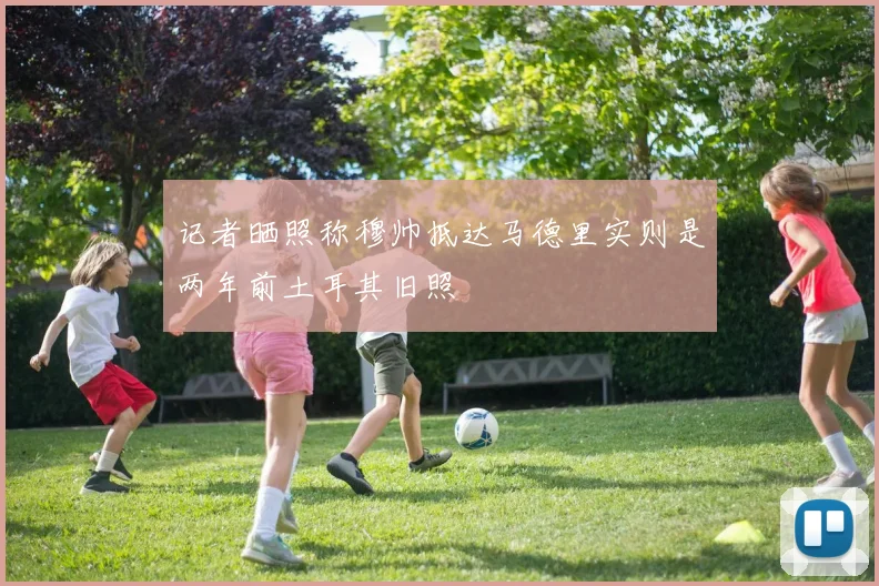 记者晒照称穆帅抵达马德里实则是两年前土耳其旧照