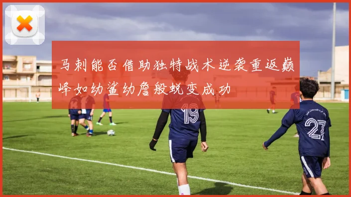 马刺能否借助独特战术逆袭重返巅峰如幼鲨幼詹般蜕变成功
