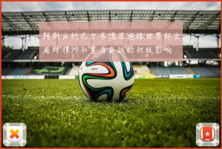 阿斯分析巴尔韦德吕迪格世界杯出局对穆帅和皇马备战的积极影响