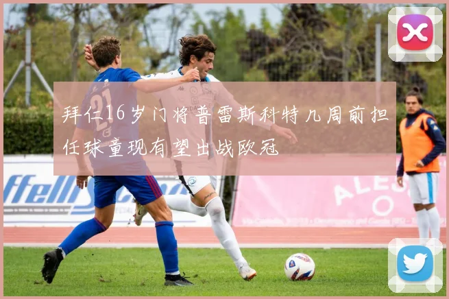 拜仁16岁门将普雷斯科特几周前担任球童现有望出战欧冠